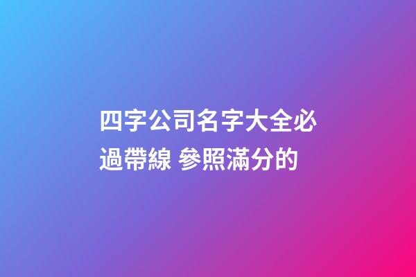 四字公司名字大全必過帶線 參照滿分的-第1張-公司起名-玄機派